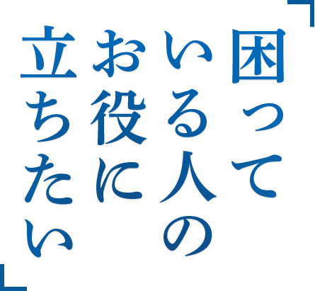 困っている人のお役に立ちたい
